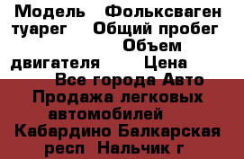  › Модель ­ Фольксваген туарег  › Общий пробег ­ 160 000 › Объем двигателя ­ 4 › Цена ­ 750 000 - Все города Авто » Продажа легковых автомобилей   . Кабардино-Балкарская респ.,Нальчик г.